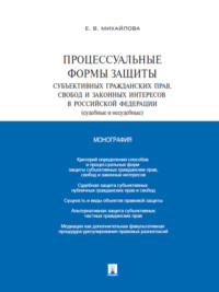 Процессуальные формы защиты субъективных гражданских прав, свобод и законных интересов в Российской Федерации (судебные и несудебные). Монография