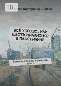 Всё хорошо, или Шесть миллионов в пластилине. Роман и логлайны сценариев автора
