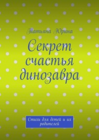 Секрет счастья динозавра. Стихи для детей и их родителей