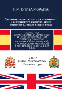 Сравнительная типология испанского и английского языков: Futuro Imperfecto, Future Simple Tense. Грамматика и практикум из 38 упражнений и 1 текста с ключами для перевода с русского на испанский и анг