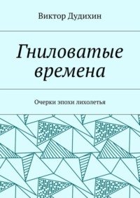 Гниловатые времена. Очерки эпохи лихолетья