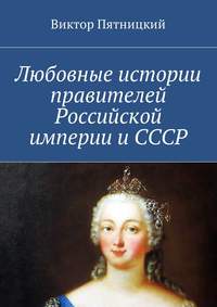 Любовные истории правителей Российской империи и СССР