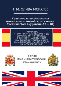 Сравнительная типология испанского и английского языков. Учебник. Том 4 (уровень А2 – В1). Грамматика и практикум из 5 текстов и 130 упражнений по переводу с русского на испанский и английский, с испа