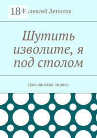Шутить изволите, я под столом. Гражданская лирика