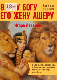 Верну Богу его жену Ашеру. В 620 году до нашей эры в Иерусалиме запретили поклоняться Ашере – жене Бога