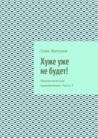 Хуже уже не будет! Фантастическое приключение. Часть 3
