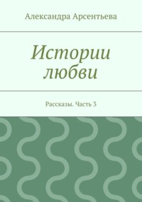 Истории любви. Рассказы. Часть 3