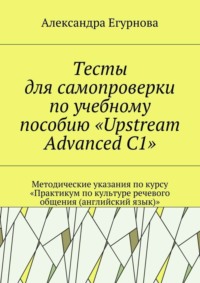 Тесты для самопроверки по учебному пособию «Upstream Advanced C1». Методические указания по курсу «Практикум по культуре речевого общения (английский язык)»