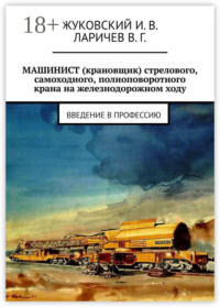 МАШИНИСТ (крановщик) стрелового, самоходного, полноповоротного крана на железнодорожном ходу. Введение в профессию