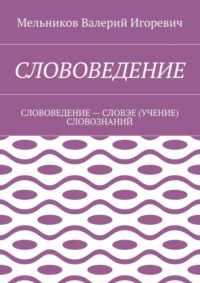 СЛОВОВЕДЕНИЕ. СЛОВОВЕДЕНИЕ – СЛОВЭЕ (УЧЕНИЕ) СЛОВОЗНАНИЙ