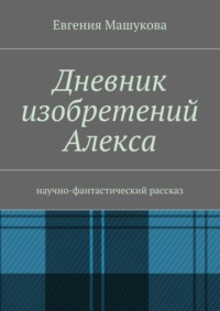 Дневник изобретений Алекса. Научно-фантастический рассказ