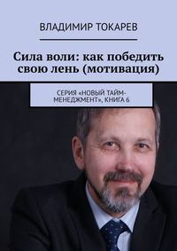 Сила воли: как победить свою лень (мотивация). Серия «Новый тайм-менеджмент», книга 6