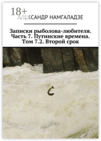 Записки рыболова-любителя. Часть 7. Путинские времена. Том 7.2. Второй срок