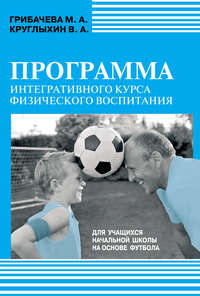 Программа интегративного курса физического воспитания. Для учащихся начальной школы на основе футбола