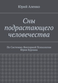 Сны подрастающего человечества. По Системно-Векторной Психологии Юрия Бурлана