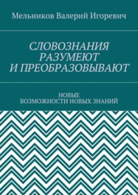 СЛОВОЗНАНИЯ РАЗУМЕЮТ И ПРЕОБРАЗОВЫВАЮТ. НОВЫЕ ВОЗМОЖНОСТИ НОВЫХ ЗНАНИЙ