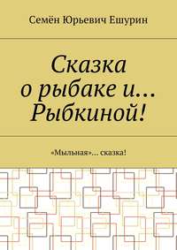 Сказка о рыбаке и… Рыбкиной! «Мыльная»… сказка!