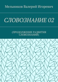 СЛОВОЗНАНИЕ 02. (ПРОДОЛЖЕНИЕ РАЗВИТИЯ СЛОВОЗНАНИЙ)