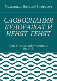 СЛОВОЗНАНИЯ БУДОРАЖАТ И НЕНЯТ-ГЕНЯТ. (НОВЫЕ ВОЗМОЖНОСТИ НОВЫХ ЗНАНИЙ)