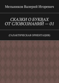 СКАЗКИ О БУКВАХ ОТ СЛОВОЗНАНИЙ – 01. (ГАЛАКТИЧЕСКАЯ ОРИЕНТАЦИЯ)