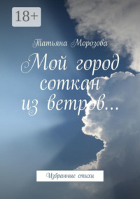 Мой город соткан из ветров… Избранные стихи