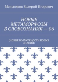 НОВЫЕ МЕТАМОРФОЗЫ В СЛОВОЗНАНИЯ – 06. (НОВЫЕ ВОЗМОЖНОСТИ НОВЫХ ЗНАНИЙ)