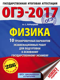 ОГЭ-2017. Физика. 10 тренировочных вариантов экзаменационных работ для подготовки к ОГЭ