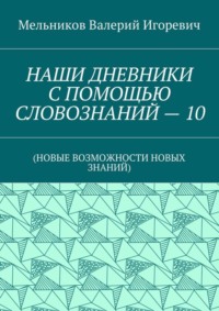 НАШИ ДНЕВНИКИ С ПОМОЩЬЮ СЛОВОЗНАНИЙ – 10. (НОВЫЕ ВОЗМОЖНОСТИ НОВЫХ ЗНАНИЙ)