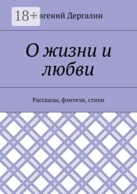 О жизни и любви. Рассказы, фэнтези, стихи