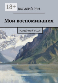 Мои воспоминания. Рождённый в СССР