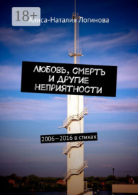 Любовь, смерть и другие неприятности. 2006—2016 в стихах
