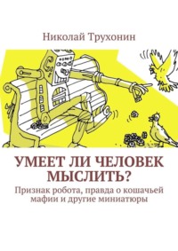 Умеет ли человек мыслить? Признак робота, правда о кошачьей мафии и другие миниатюры