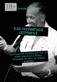 Как научиться острить? Практическое пособие для тех, кто хочет научиться в любых ситуациях не лезть за словом в карман