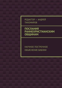 Послания раннехристианским общинам. Научное построчное объяснение Библии