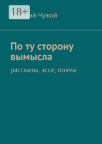По ту сторону вымысла. Рассказы, эссе, поэма