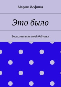 Это было. Воспоминания моей бабушки