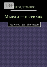 Мысли – в стихах. Избранное – для понимающих