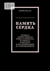 Память сердца. Великая Отечественная Война в новеллах и очерках, в письмах и воспоминаниях её современников