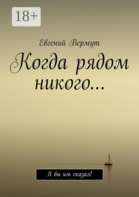 Когда рядом никого… Я бы им сказал!