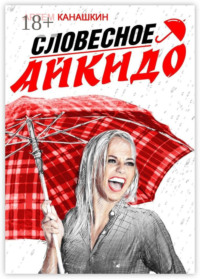 Словесное айкидо. Как говорить с провокаторами и агрессорами