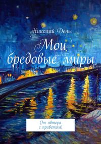 Мои бредовые миры. От автора с приветом!