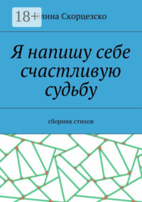 Я напишу себе счастливую судьбу. Сборник стихов