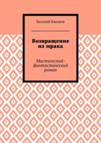 Возвращение из мрака. Мистический-фантастический роман