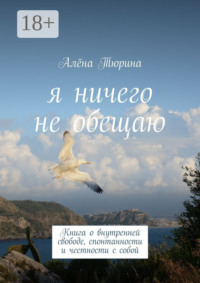 Я ничего не обещаю. Книга о внутренней свободе, спонтанности и честности с собой