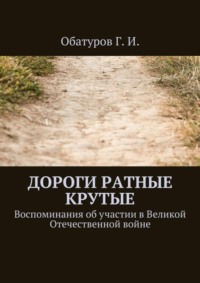 Дороги ратные крутые. Воспоминания об участии в Великой Отечественной войне