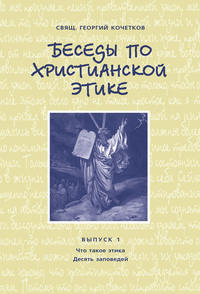 Беседы по христианской этике. Выпуск 1: Что такое этика. Десять Заповедей