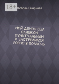 Мой демон был слишком пунктуальным и застрелился ровно в полночь
