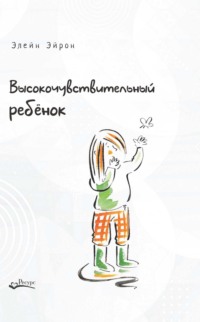 Высокочувствительный ребенок. Как помочь нашим детям расцвести в этом тяжелом мире