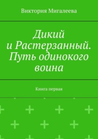 Дикий и Растерзанный. Путь одинокого воина. Книга первая