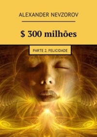 $ 300 milhões. Parte 2. Felicidade